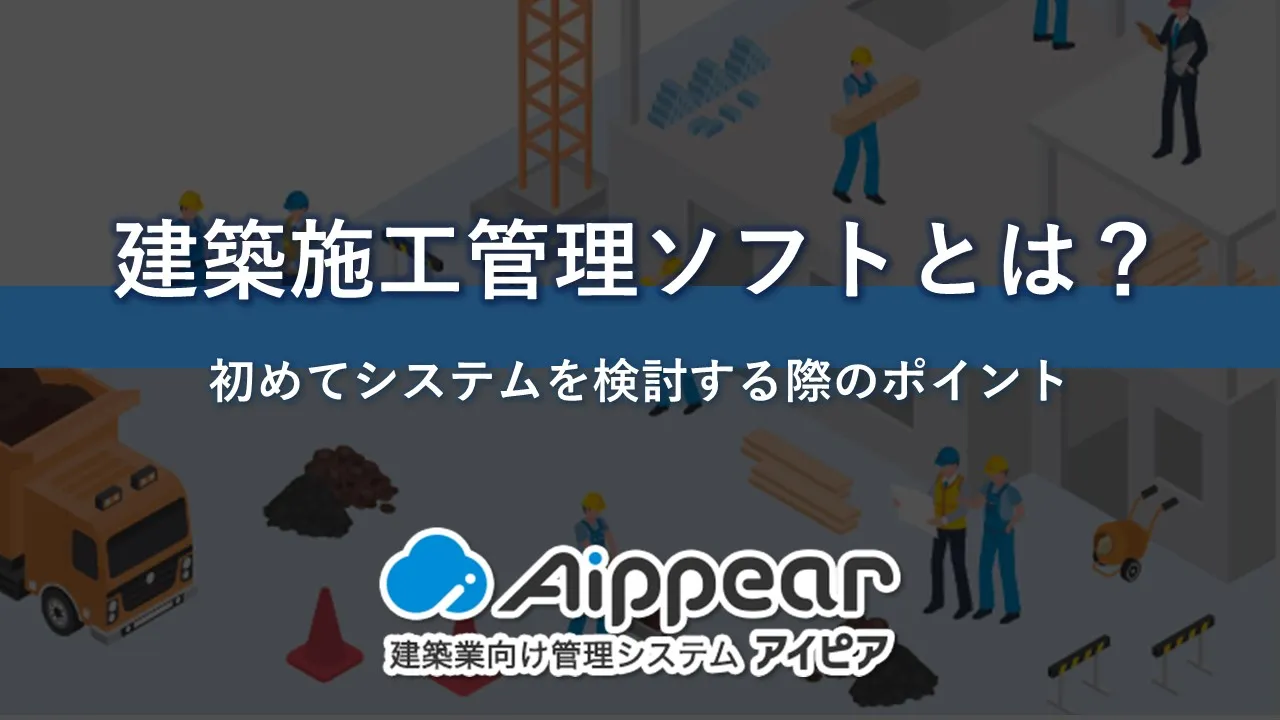 建築施工管理ソフトとは？初めてシステムを検討する際のポイント