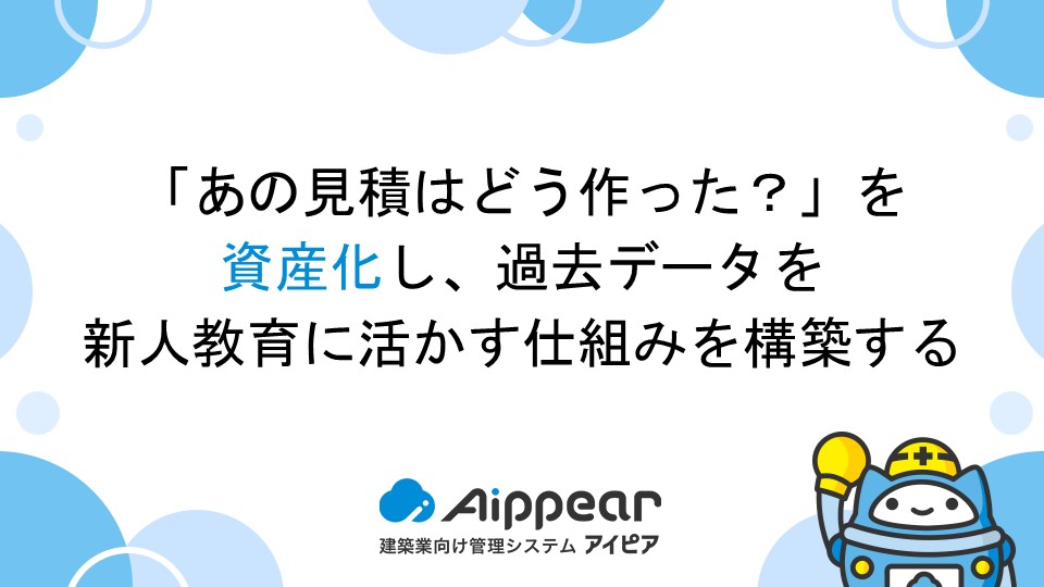 「あの見積はどう作った？」を資産化し、過去データを新人教育に活かす仕組みを構築する