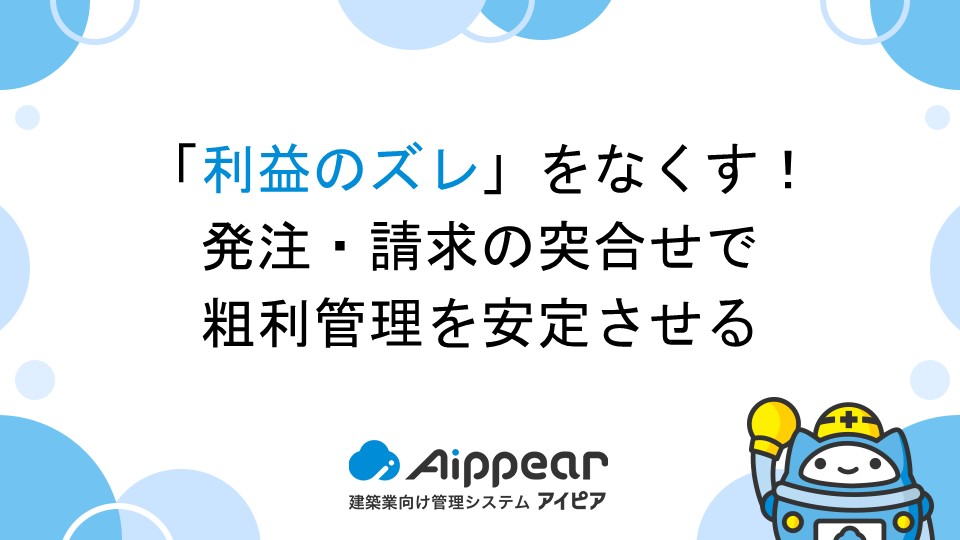 「利益のズレ」をなくす！発注・請求の突合せで粗利管理を安定させる
