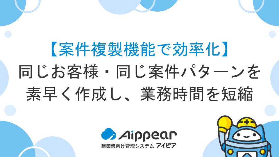 【案件複製機能で効率化】同じお客様・同じ案件パターンを素早く作成し、業務時間を短縮
