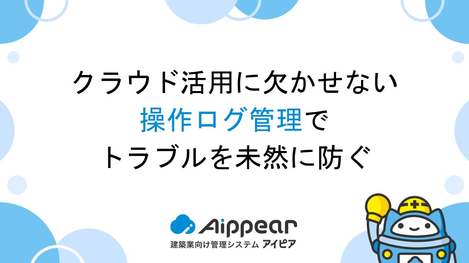 クラウド活用に欠かせない操作ログ管理でトラブルを未然に防ぐ