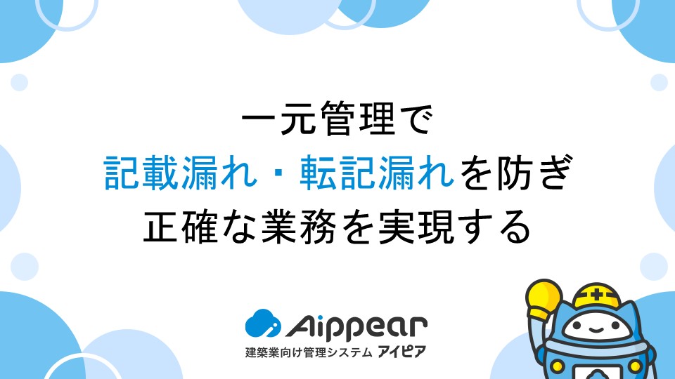 一元管理で記載漏れ・転記漏れを防ぎ、正確な業務を実現する