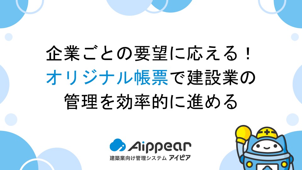 企業ごとの要望に応える！オリジナル帳票で建設業の管理を効率的に進める