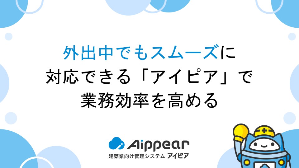外出中でもスムーズに対応できる「アイピア」で業務効率を高める