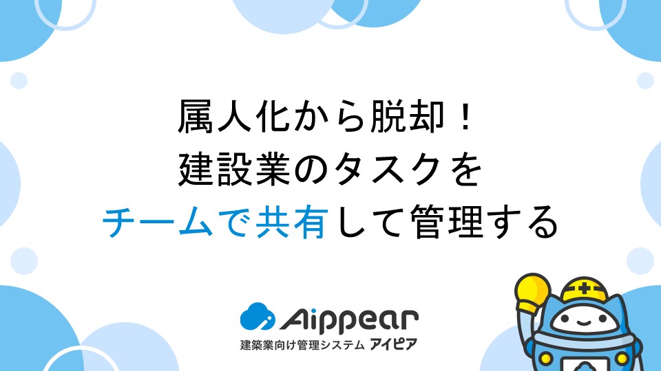 属人化から脱却！建設業のタスクをチームで共有して管理する