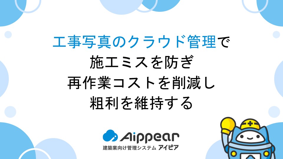 工事写真のクラウド管理で施工ミスを防ぎ、再作業コストを削減し粗利を維持する