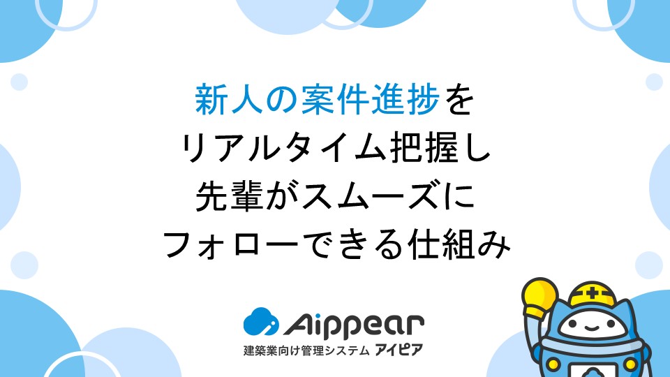 新人の案件進捗をリアルタイム把握し、先輩がスムーズにフォローできる仕組み