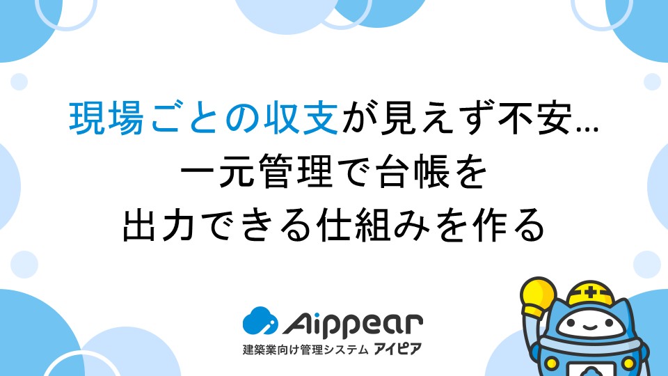 現場ごとの収支が見えず不安…一元管理で台帳を出力できる仕組みを作る