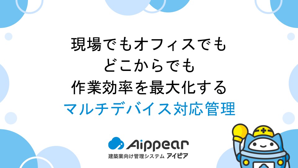 現場でもオフィスでも、どこからでも作業効率を最大化するマルチデバイス対応管理