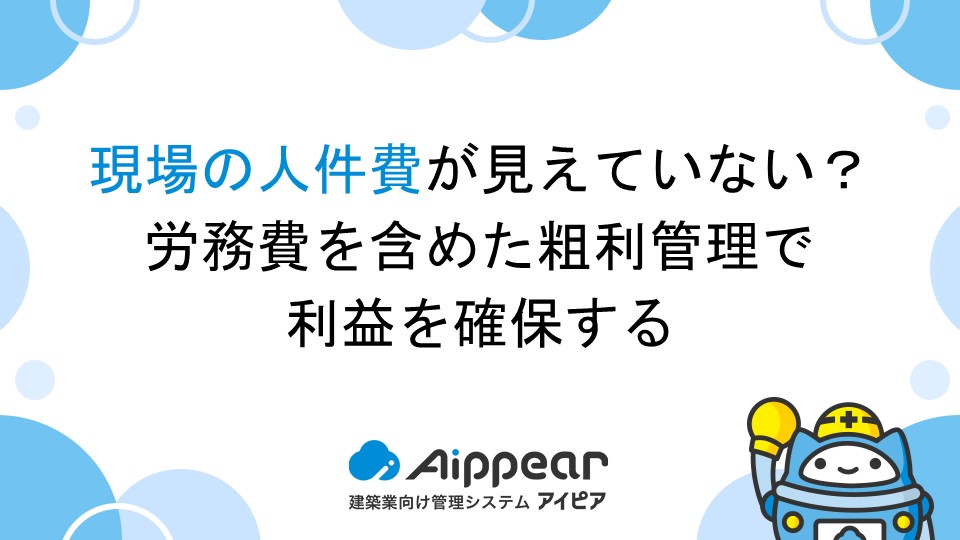 現場の人件費が見えていない？労務費を含めた粗利管理で利益を確保する現場の人件費が見えていない？労務費を含めた粗利管理で利益を確保する