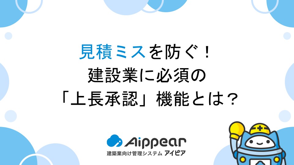 見積ミスを防ぐ！建設業に必須の「上長承認」機能とは？