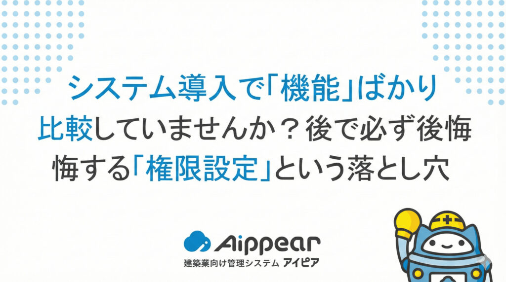 システム導入で「機能」ばかり比較していませんか？後で必ず後悔する「権限設定」という落とし穴