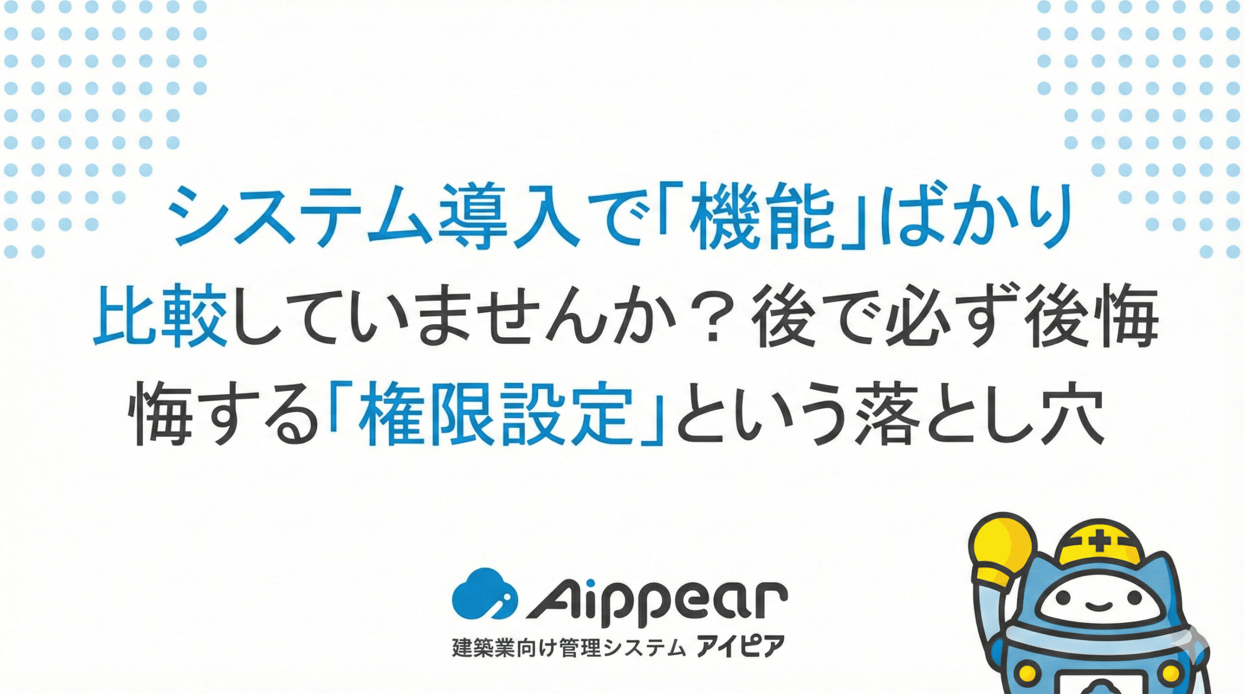 システム導入で「機能」ばかり比較していませんか？後で必ず後悔する「権限設定」という落とし穴