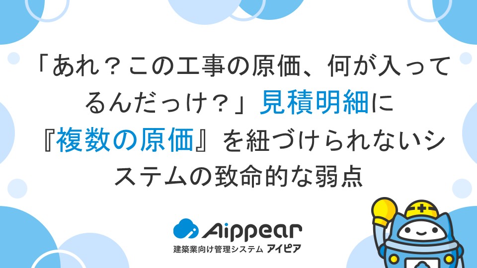 「あれ？この工事の原価、何が入ってるんだっけ？」見積明細に『複数の原価』を紐づけられないシステムの致命的な弱点