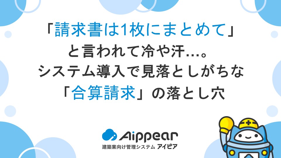 「請求書は1枚にまとめて」と言われて冷や汗…。システム導入で見落としがちな「合算請求」の落とし穴