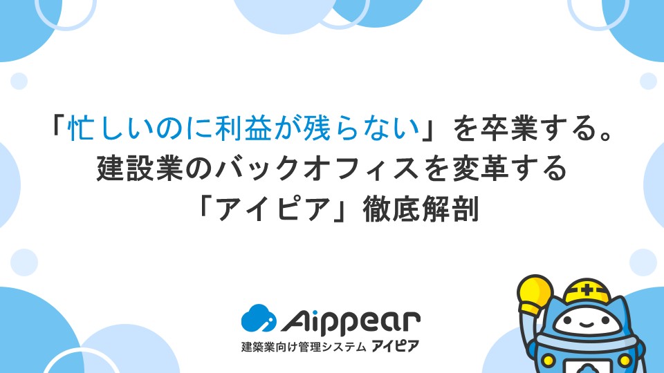 【経営者・管理者必読】「忙しいのに利益が残らない」を卒業する。建設業のバックオフィスを変革する「アイピア」徹底解剖