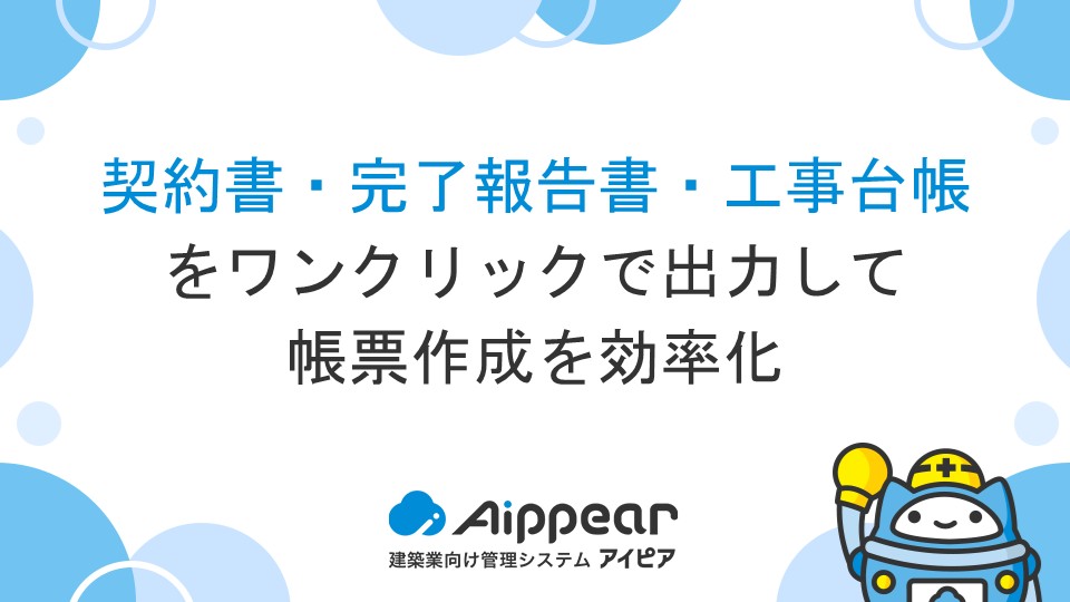 契約書・完了報告書・工事台帳をワンクリックで出力して帳票作成を効率化